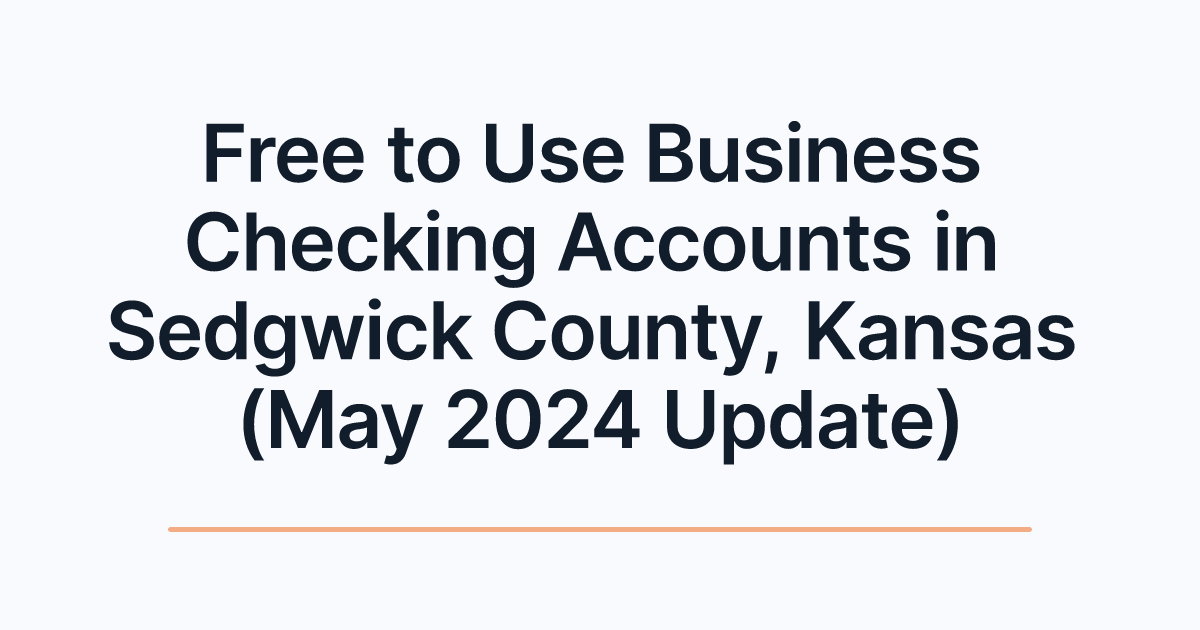 Free to Use Business Checking Accounts in Sedgwick County, Kansas (May 2024 Update)